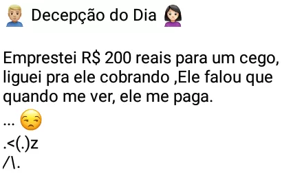 Decepção do dia. Emprestei duzentos reais pra um cego....