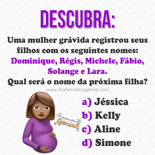 Descubra: Qual será o nome da próxima filha?. Uma mulher grávida registrou seus filhos com os seguintes nomes:
Dominique, Régis, Michele, Fábio e Lara....