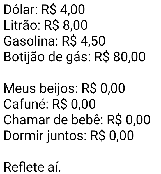 Dólar 4 reais, gasolina, 4,50.... Dólar 4 reais, litrão 8 reais, gasolina 4,50, meus beijos: R$ 0,00, cafuné: R$ 0,00, chamar de bebê: R$ 0,00....