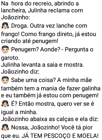 Só como frango!. Julinha e Joãozinho cansados de comer frango, desabafam sobre as transformações que aconteceram em seus corpos de tanto comer essa ave....