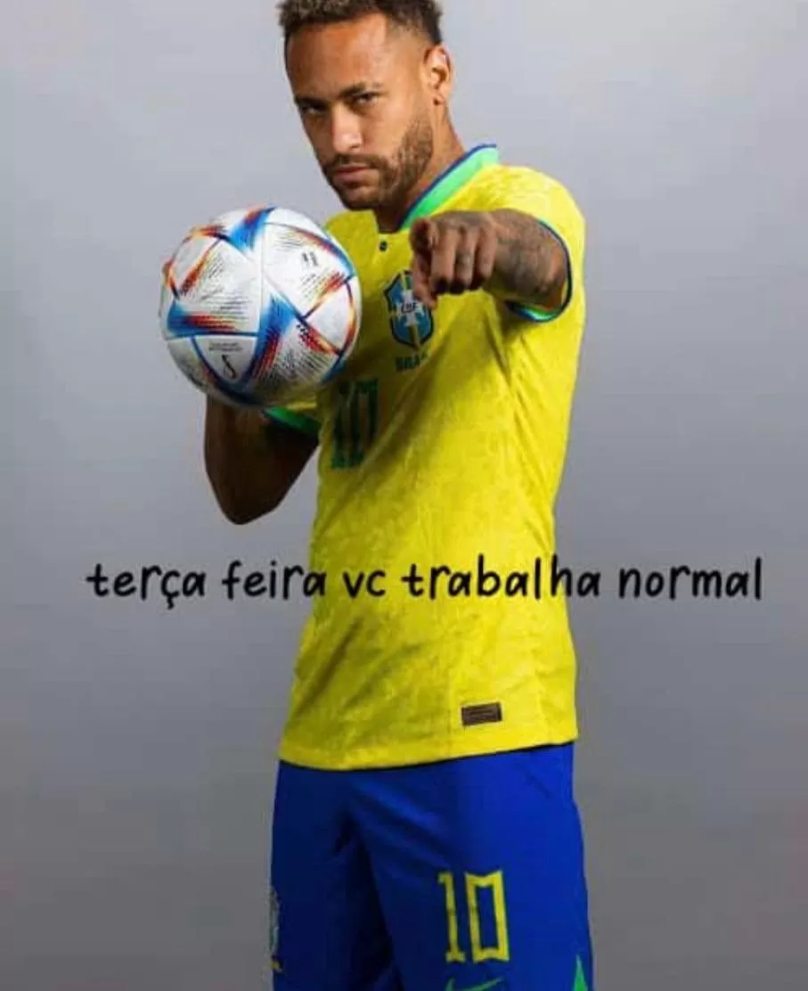 Terça feira você trabalha normal. Neymar diz: Terça-feira você trabalha normal! kkkkk.