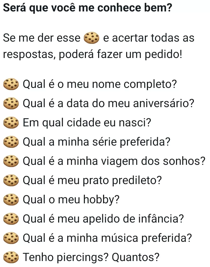 Será que você me conhece bem?. Se me der esse biscoito e acertar todas as respostas, poderá fazer um pedido!.