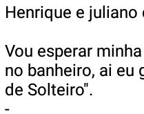 5 minutinhos de solteiro. Vou esperar minha mulher ir ao banheiro....