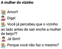 A mulher do vizinho. A esposa repara a forma como o vizinho trata a mulher dele e pede para seu marido fazer o mesmo, mas....