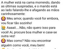 Ela é conhota. A mulher está quase morrendo e o marido diz: Meu amor, quando você for embora....