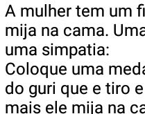 Só sei que eu tirei o primeir.... A mulher tem um filho pequeno que mija na cama. Uma vizinha lhe ensina uma simpatia: coloque uma medalhinha....