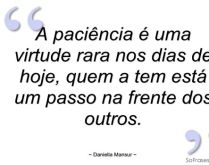 A paciência é uma virtude ra.... A paciência é uma virtude rara nos dias de hoje, quem a tem está um passo na frente dos outros..