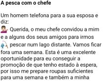 A pesca com o chefe. O homem chega na esposa e diz que foi convidado pelo chefe para pescar....