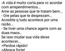 A vida é muito curta para.... ...acordar com arrependimentos, ame as pessoas....