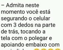 Admita, voce está segurando s.... Eu sei como você está segurando seu celular, veja....