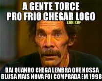 Agente torce pro frio chegar, .... Quando chega lembra que nossa blusa mais nova foi comprada em 1998 kkkkkkk.