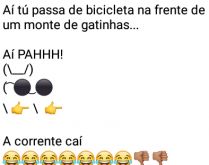 Aí pah: A corrente cai. Aí tu passa de bicicleta na frente de um monte de gatinhas....