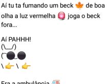 Aí pah: Ambulância. O cidadão tá lá fumando um beck, de boa... olha a luz vermelha....