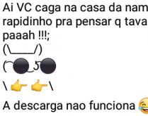 Aí pah: Cagar na casa da namo.... Aí você caga na casa da namorada rapidinho, pra ela pensar q vc tava mijando....
