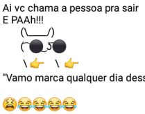 Ai pah: Vamo marcar. Aí você chama a pessoa pra sair....