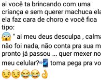 Aí você tá brincando com um.... Imagina, você lá bricando com uma criança... de repente machuca ela sem querer....