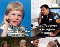 Alô polícia, quero que acabe.... Alô, é da polícia? Quero que acabe com esse frio....
