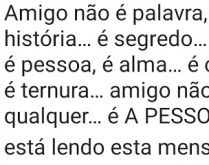 Amigo é a pessoa que está le.... AAmigo não é palavra, é um sentimento… é história… é segredo… é amor… amigo não é pessoa....