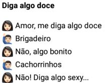 Amor, me diga algo doce. Esposa pede para marido lhe dizer algo doce....
