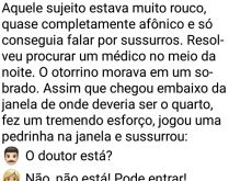 O doutor está?. Sujeito muito rouco, quase completamente afônico só conseguia falar susurros, resolve procurar um médico....