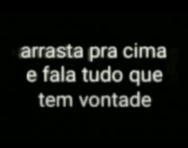 Arrasta pra cima e fala tudo q.... Nova brincadeira para descobrir o que seus contatos tem vontade de falar sobre você....