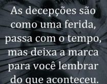 As decepções são como uma f.... As decepções são como uma ferida, passa com o tempo, mas deixa a marca..