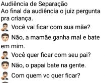 Audiência de separação. Joãozinho vai à uma audiência, o juiz pergunta com quem ele prefere ficar, se com ou pai ou com a mãe....