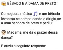 O bêbado e a dama de preto. Começou a música e um bêbado levantou-se cambaleando....