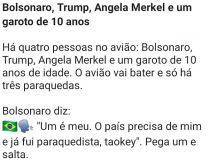 Bolsonaro, Trump, Angela Merke.... Imagine a situação: Estão em um avião Bolsonaro, Trump, Angela Merkel e um garoto de 10 anos, o avião vai cair....