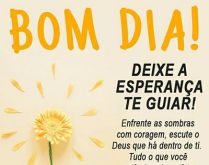 Bom dia! Deixe a esperança te.... Enfrente as sombras com coragem, escute o Deus que há dentro de ti. Tudo o que você está vivendo está te encaminhando para vencer..