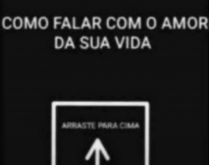 Como falar com o amor da sua vida. Como falar com o amor da sua vida? Arraste pra cima, nova brincadeira para status..
