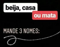 Beija, casa ou mata. Nova brincadeira para status: Beija, casa ou mata?.