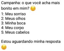 Campanha: O que você acha mai.... Veja as opções e escolha uma do que voce acha mais bonito em mim....