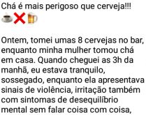 Chá é mais perigoso que cerv.... Ontem, tomei umas oito cervejas no bar....