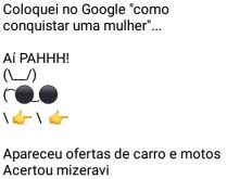 Aí pah: Como conquistar uma m.... Coloquei no Google, como conquistar uma mulher... aí pah....