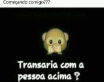 Começando comigo.... Transaria com a pessoa acima?.