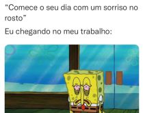 Comece o seu dia com um sorris.... Eu chegando no meu trabalho kkkk.