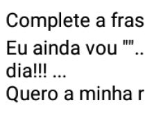 Complete a frase. Eu ainda vou .................. com vc um dia.