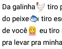 Da galinha eu tiro pena.... do peixe, tiro escama, de você eu tiro....