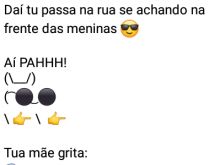 Aí pah: Traz dois reais de ovos. Daí tu passa na rua se achando na frente das meninas....