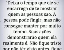 O tempo vai te mostrar as pess.... A pessoa pode fingir, mas não consegue manter por muito tempo....