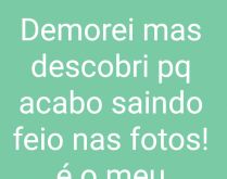Descobri pq não saio bem nas .... Demorei, mas descobri por que não me saio bem nas fotos....