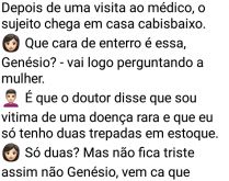 Só mais duas trepadas. Depois de uma visita ao médico, o sujeito chega em casa cabisbaixo e a mulher dele pergunta....