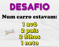 Desafio: Quantas pessoas tinha.... Num carro estavam: 1 avô, 2 pais, 2 filhos e 1 neto..