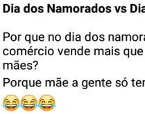Dia dos namorados vs dia das m.... Porque no dia dos namorados o comércio vende mais....