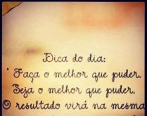 Dica do dia. Faça o melhor que puder, seja o melhor que puder, o resultado virá na mesma proporção de seu esforço..