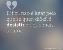 Difícil não é lutar pelo qu.... Difícil é desistir do que mais se ama..