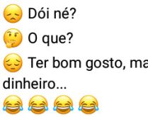 Dói né?. Quem dera tivesse muito dinheiro pra comprar tudo que quisesse....