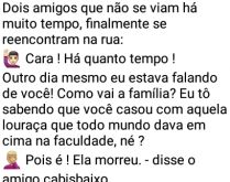 Cara, há quanto tempo!. Dois amigos que não se viam há tempo, se encontram na rua....
