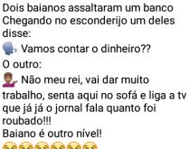 Dois baianos. Dois baianos assaltaram um banco, mas estavam com preguiça de contar as notas....
